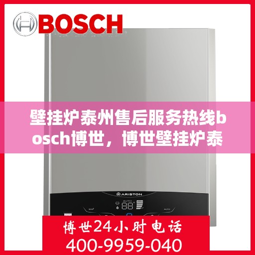 壁挂炉泰州售后服务热线bosch博世，博世壁挂炉泰州售后服务热线全攻略，专业团队为您解答疑问