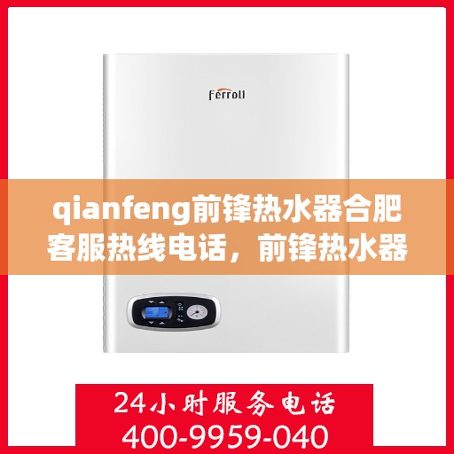 qianfeng前锋热水器合肥客服热线电话，前锋热水器合肥客服热线电话及售后服务指南