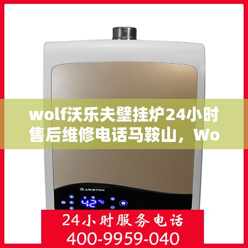 wolf沃乐夫壁挂炉24小时售后维修电话马鞍山，Wolf沃乐夫壁挂炉马鞍山24小时专业售后维修服务电话