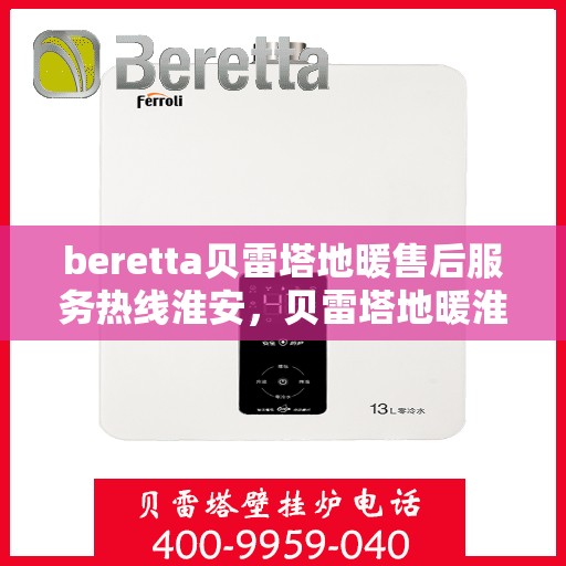 beretta贝雷塔地暖售后服务热线淮安，贝雷塔地暖淮安售后服务热线及专业维修团队