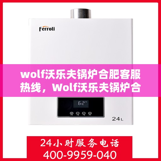 wolf沃乐夫锅炉合肥客服热线，Wolf沃乐夫锅炉合肥客服热线，专业解答，贴心服务