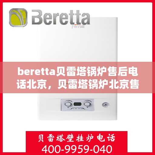 beretta贝雷塔锅炉售后电话北京，贝雷塔锅炉北京售后电话及服务一览