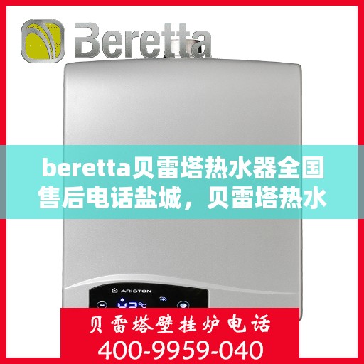 beretta贝雷塔热水器全国售后电话盐城，贝雷塔热水器盐城售后热线及维修服务