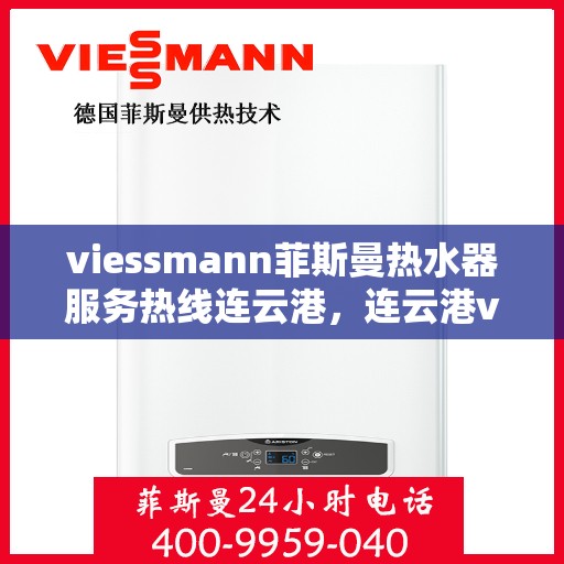viessmann菲斯曼热水器服务热线连云港，连云港viessmann菲斯曼热水器服务热线专业解析，解决您的热水难题