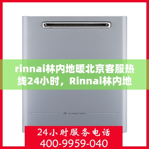 rinnai林内地暖北京客服热线24小时，Rinnai林内地暖北京全天候客服热线，温暖连接每一刻