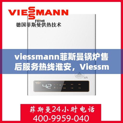 viessmann菲斯曼锅炉售后服务热线淮安，Viessmann菲斯曼锅炉淮安售后服务热线及专业维修支持