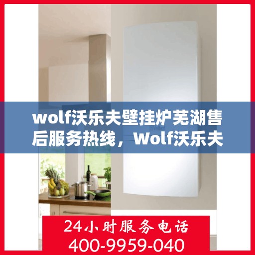 wolf沃乐夫壁挂炉芜湖售后服务热线，Wolf沃乐夫壁挂炉芜湖专业售后服务热线，贴心关怀您的居家温暖