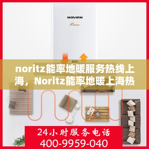 noritz能率地暖服务热线上海，Noritz能率地暖上海热线服务，专业品质保障您的舒适生活