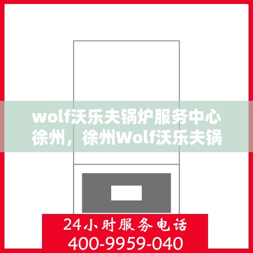 wolf沃乐夫锅炉服务中心徐州，徐州Wolf沃乐夫锅炉专业服务中心，高效、可靠的锅炉解决方案