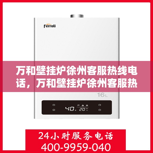 万和壁挂炉徐州客服热线电话，万和壁挂炉徐州客服热线详解，一站式服务，温暖您的生活