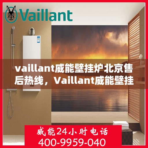 vaillant威能壁挂炉北京售后热线，Vaillant威能壁挂炉北京售后热线——专业维修与优质服务