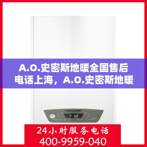 A.O.史密斯地暖全国售后电话上海，A.O.史密斯地暖上海售后专线，全国服务热线一览