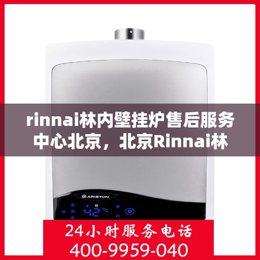 rinnai林内壁挂炉售后服务中心北京，北京Rinnai林内壁挂炉售后服务中心，专业维修，贴心服务
