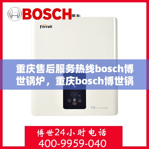 重庆售后服务热线bosch博世锅炉，重庆bosch博世锅炉售后服务热线，专业解决您的热力需求！