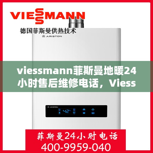 viessmann菲斯曼地暖24小时售后维修电话，Viessmann菲斯曼地暖全天候售后维修服务热线