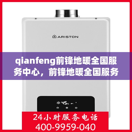 qianfeng前锋地暖全国服务中心，前锋地暖全国服务中心，专业品质，温暖您的生活