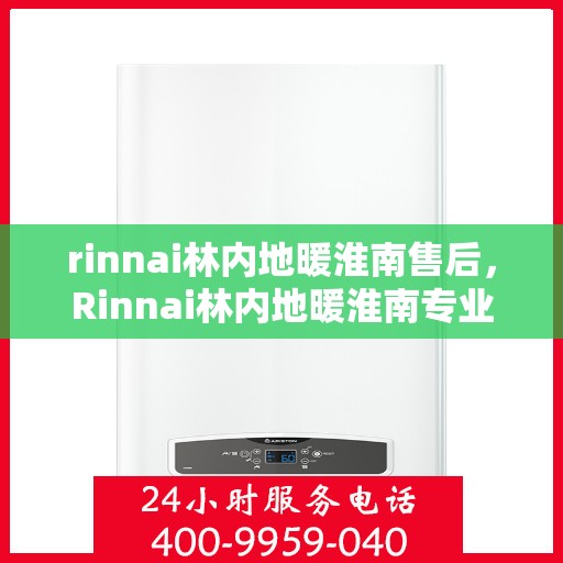 rinnai林内地暖淮南售后，Rinnai林内地暖淮南专业售后支持服务