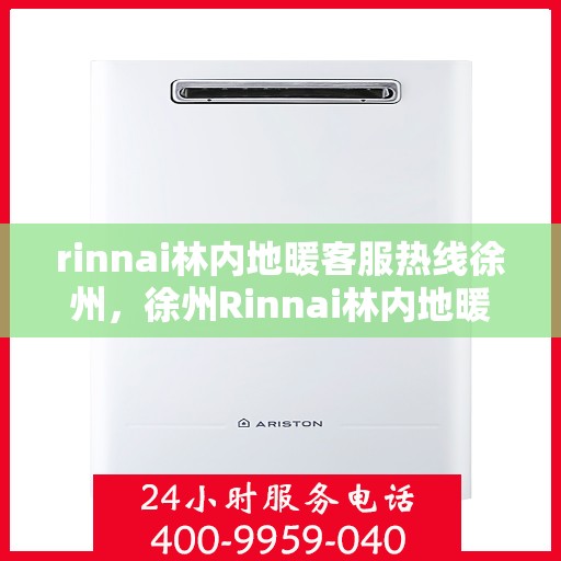 rinnai林内地暖客服热线徐州，徐州Rinnai林内地暖专业客服热线，解决您的地暖问题