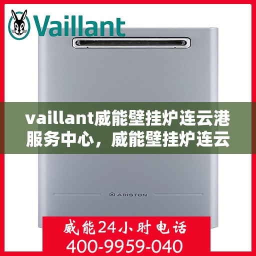 vaillant威能壁挂炉连云港服务中心，威能壁挂炉连云港服务中心，专业维修与高效服务并行