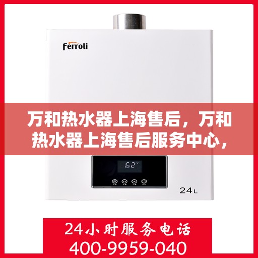 万和热水器上海售后，万和热水器上海售后服务中心，专业服务，贴心保障