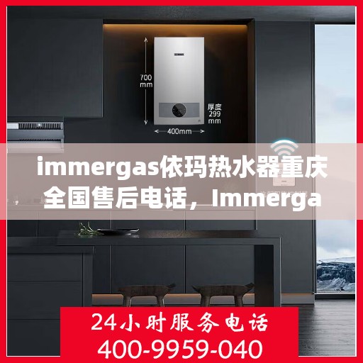 immergas依玛热水器重庆全国售后电话，Immergas依玛热水器重庆售后热线及全国服务电话全解析
