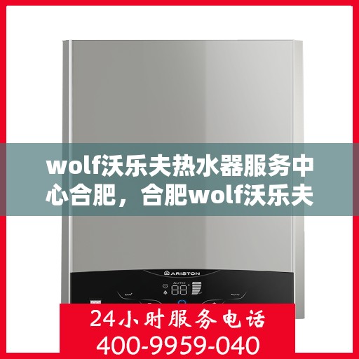 wolf沃乐夫热水器服务中心合肥，合肥wolf沃乐夫热水器专业服务中心