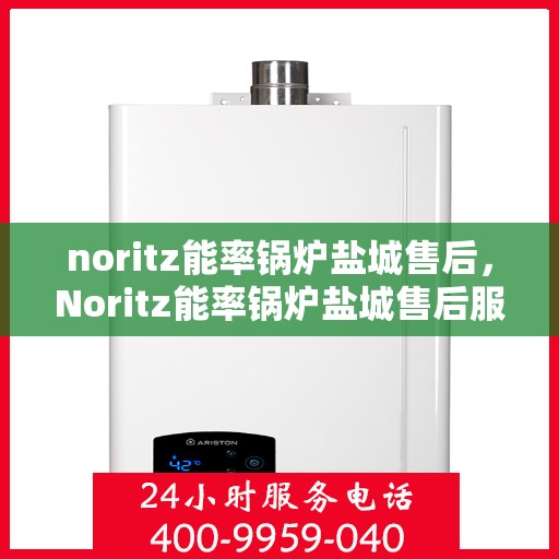 noritz能率锅炉盐城售后，Noritz能率锅炉盐城售后服务详解