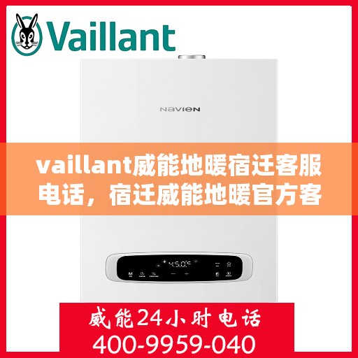 vaillant威能地暖宿迁客服电话，宿迁威能地暖官方客服热线及售后服务联系方式