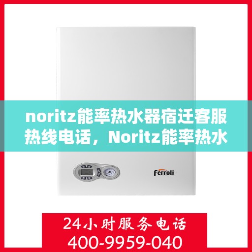 noritz能率热水器宿迁客服热线电话，Noritz能率热水器宿迁客服热线电话全攻略