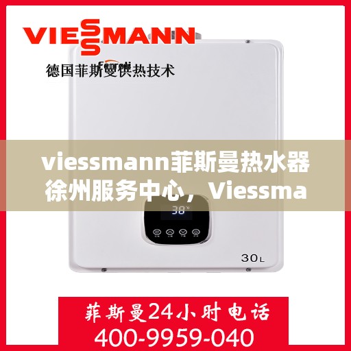 viessmann菲斯曼热水器徐州服务中心，Viessmann菲斯曼热水器徐州专业服务中心，品质服务的温暖之选
