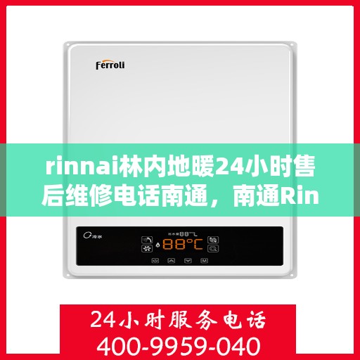 rinnai林内地暖24小时售后维修电话南通，南通Rinnai林内地暖全天候售后维修服务热线