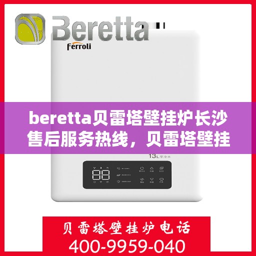 beretta贝雷塔壁挂炉长沙售后服务热线，贝雷塔壁挂炉长沙售后服务热线，专业团队为您提供全方位技术支持与解决方案