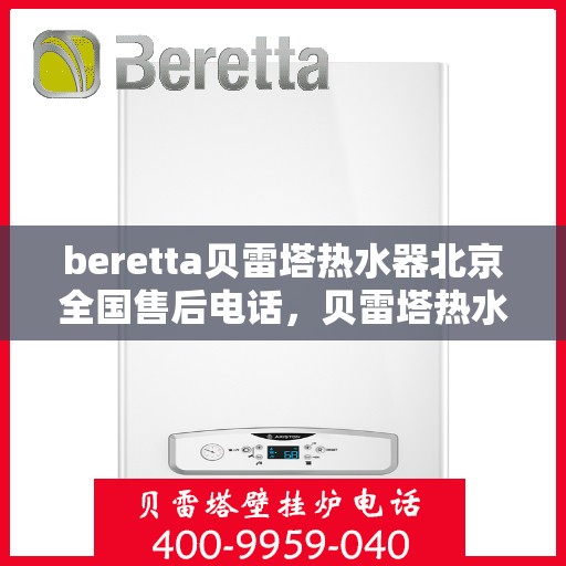 beretta贝雷塔热水器北京全国售后电话，贝雷塔热水器北京售后热线，专业维修与全国服务电话一网打尽
