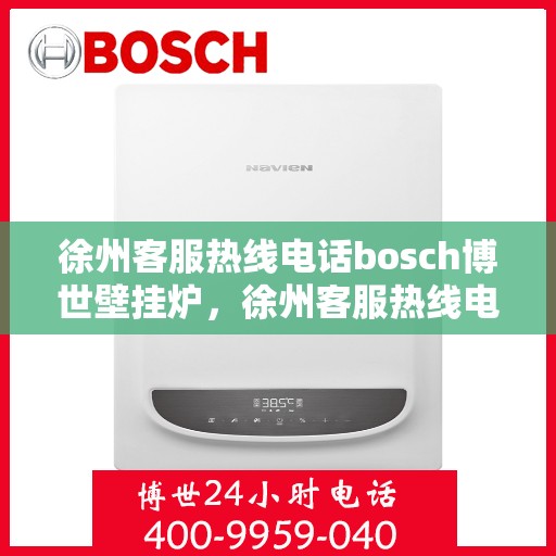 徐州客服热线电话bosch博世壁挂炉，徐州客服热线电话，博世壁挂炉专业服务与咨询热线