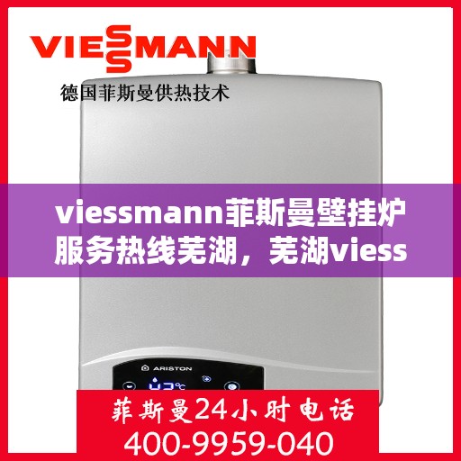 viessmann菲斯曼壁挂炉服务热线芜湖，芜湖viessmann菲斯曼壁挂炉服务热线专业支持，温暖您的生活