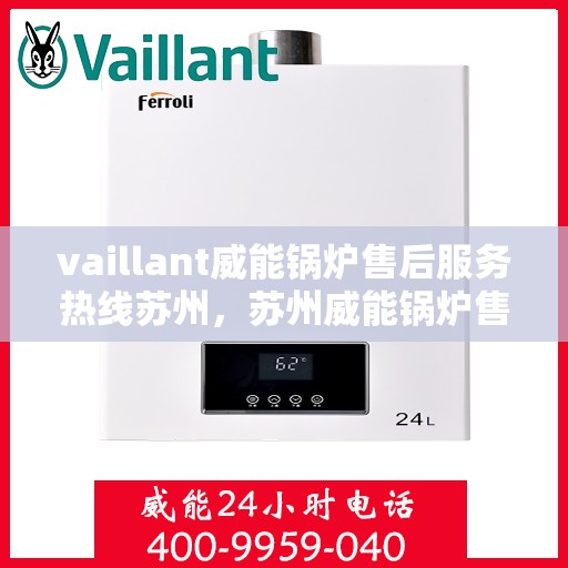 vaillant威能锅炉售后服务热线苏州，苏州威能锅炉售后服务热线专线解析