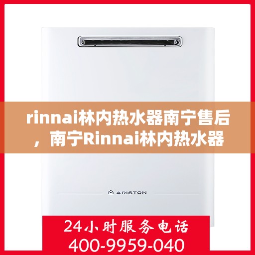 rinnai林内热水器南宁售后，南宁Rinnai林内热水器售后维修服务解析