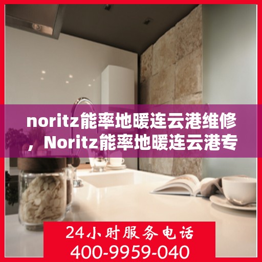 noritz能率地暖连云港维修，Noritz能率地暖连云港专业维修服务指南