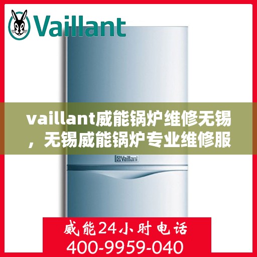 vaillant威能锅炉维修无锡，无锡威能锅炉专业维修服务