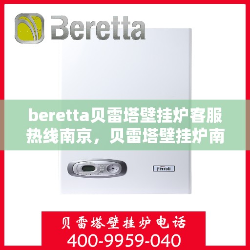 beretta贝雷塔壁挂炉客服热线南京，贝雷塔壁挂炉南京客服热线，专业支持与解决方案一站式服务