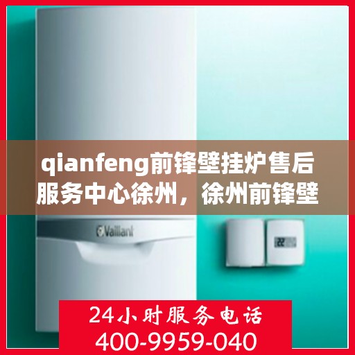 qianfeng前锋壁挂炉售后服务中心徐州，徐州前锋壁挂炉售后服务中心，专业维修，贴心服务