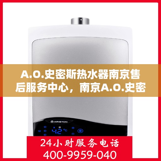 A.O.史密斯热水器南京售后服务中心，南京A.O.史密斯热水器售后服务中心，专业维修，贴心服务