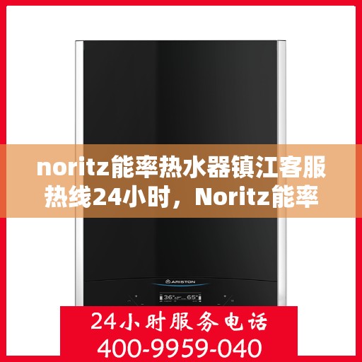 noritz能率热水器镇江客服热线24小时，Noritz能率热水器镇江客服热线全天候服务，贴心温暖您的生活