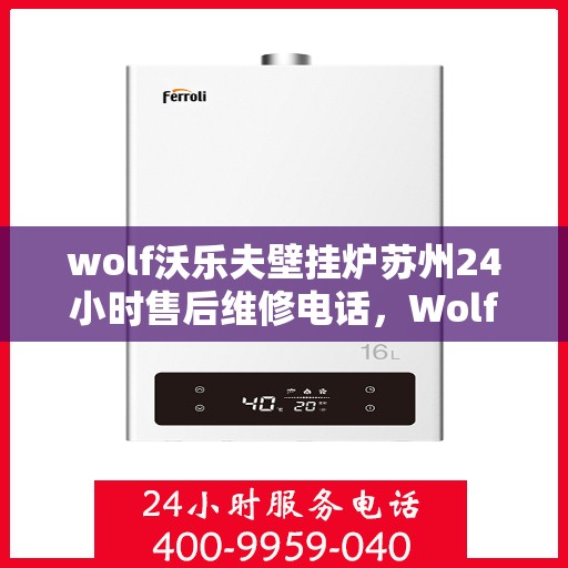 wolf沃乐夫壁挂炉苏州24小时售后维修电话，Wolf沃乐夫壁挂炉苏州全天候售后维修服务热线