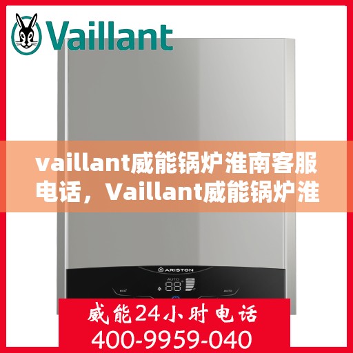 vaillant威能锅炉淮南客服电话，Vaillant威能锅炉淮南官方客服热线