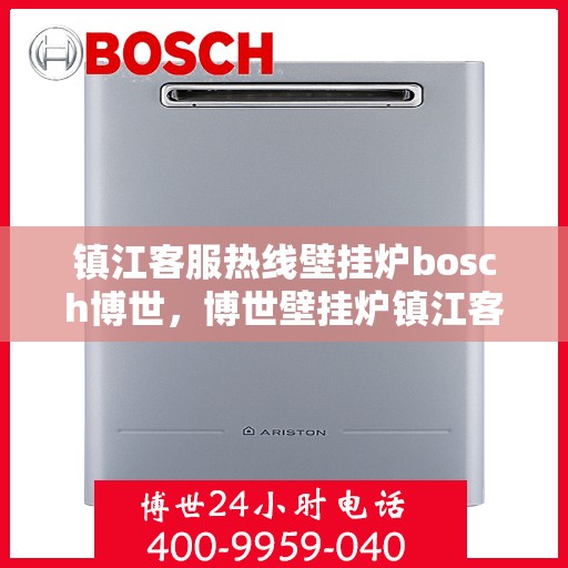 镇江客服热线壁挂炉bosch博世，博世壁挂炉镇江客服热线，专业解答您的壁挂炉问题