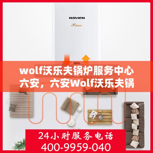 wolf沃乐夫锅炉服务中心六安，六安Wolf沃乐夫锅炉专业服务中心，高效维修与保养之选