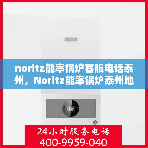 noritz能率锅炉客服电话泰州，Noritz能率锅炉泰州地区客服电话一览
