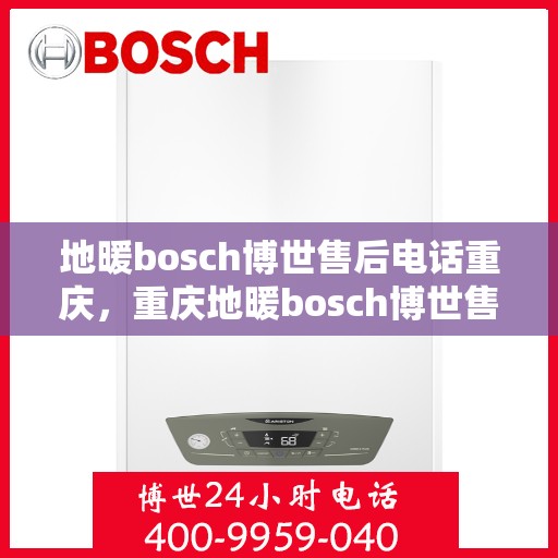 地暖bosch博世售后电话重庆，重庆地暖bosch博世售后专业维修服务电话公布