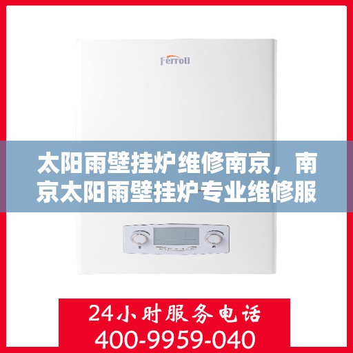 太阳雨壁挂炉维修南京，南京太阳雨壁挂炉专业维修服务